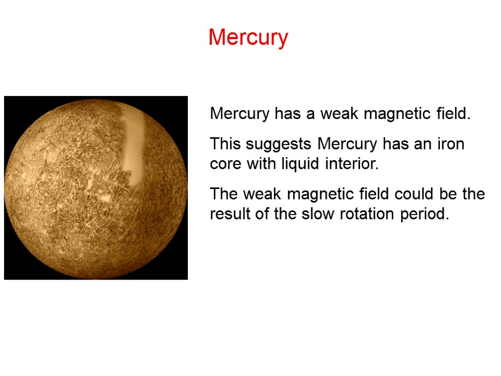 Mercury Mercury has a weak magnetic field. This suggests Mercury has an iron core